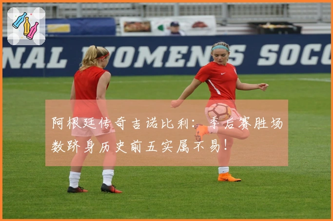 阿根廷传奇吉诺比利：季后赛胜场数跻身历史前五实属不易！