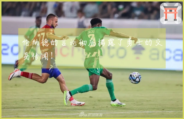 伦纳德的言论彻底揭露了勇士的交易传闻！