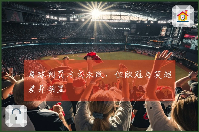 角球判罚方式未改，但欧冠与英超差异明显