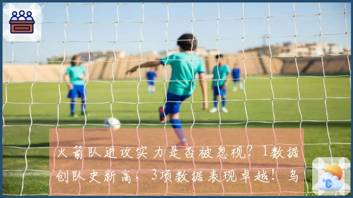 火箭队进攻实力是否被忽视？1数据创队史新高，3项数据表现卓越！乌度卡执教成效显著
