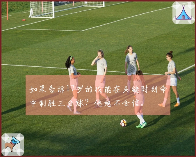 如果告诉17岁的我能在关键时刻命中制胜三分球？他绝不会信。
