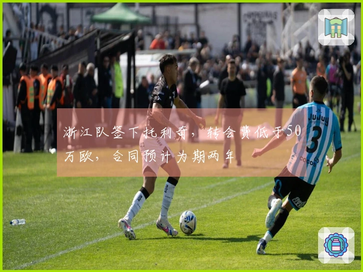 浙江队签下托利奇，转会费低于50万欧，合同预计为期两年