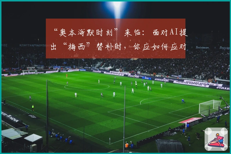 “奥本海默时刻”来临：面对AI提出“梅西”替补时，你应如何应对