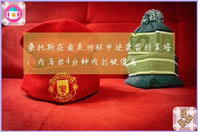 桑托斯在南美洲杯中逆袭雷科莱塔，内马尔4分钟内打破僵局