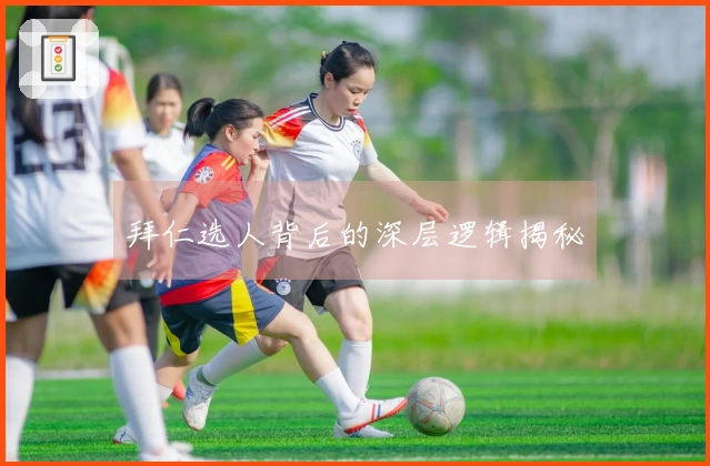 拜仁选人背后的深层逻辑揭秘