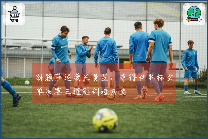 孙颖莎逆袭王曼昱，夺得世界杯女单决赛三连冠创造历史