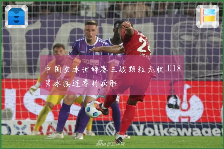 中国女冰世锦赛三战颗粒无收 U18男冰接连零封获胜